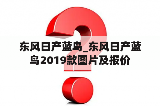 东风日产蓝鸟_东风日产蓝鸟2019款图片及报价