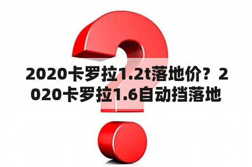 2020卡罗拉1.2t落地价？2020卡罗拉1.6自动挡落地价？