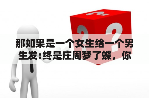 那如果是一个女生给一个男生发:终是庄周梦了蝶，你是恩赐也是劫，是什么意思？做梦梦见前女友是什么意思