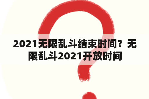 2021无限乱斗结束时间？无限乱斗2021开放时间