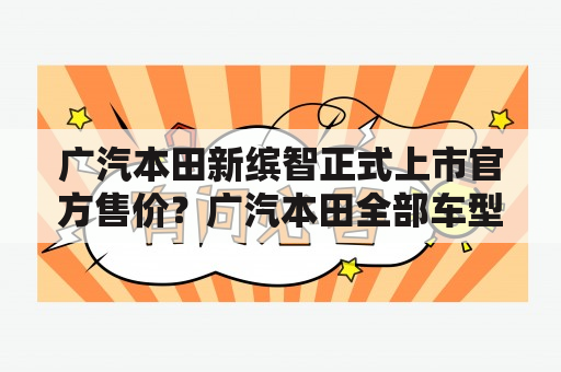 广汽本田新缤智正式上市官方售价？广汽本田全部车型？