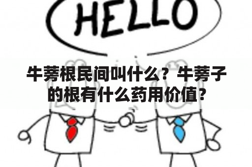 牛蒡根民间叫什么？牛蒡子的根有什么药用价值？