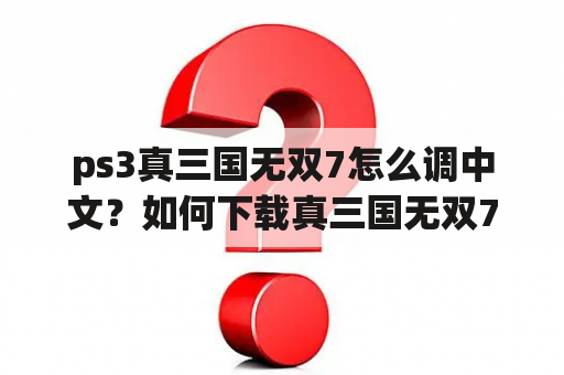 ps3真三国无双7怎么调中文？如何下载真三国无双7？