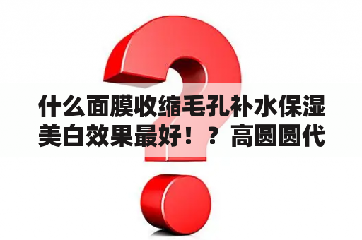 什么面膜收缩毛孔补水保湿美白效果最好！？高圆圆代言的梵露诗面膜好吗？