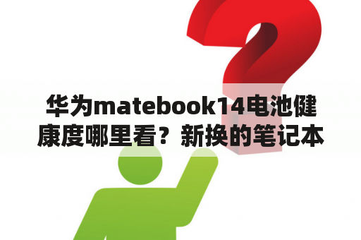 华为matebook14电池健康度哪里看？新换的笔记本电池检测不到怎么回事？