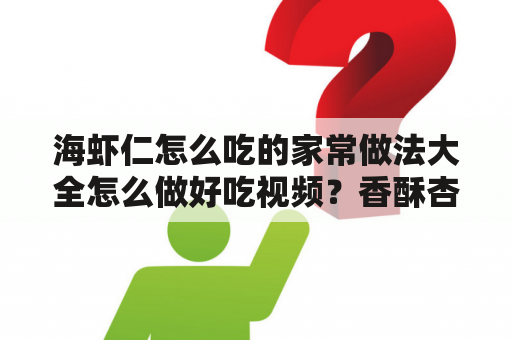 海虾仁怎么吃的家常做法大全怎么做好吃视频？香酥杏鲍菇包虾仁做法？