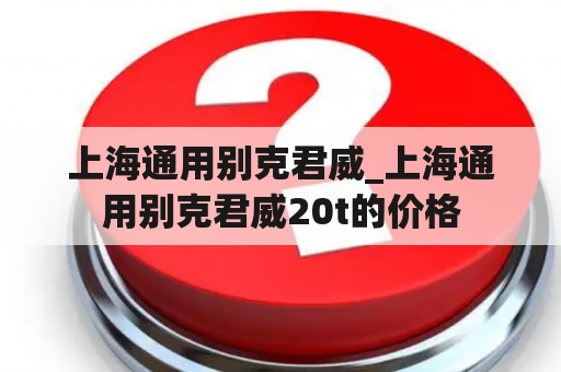 上海通用别克君威_上海通用别克君威20t的价格