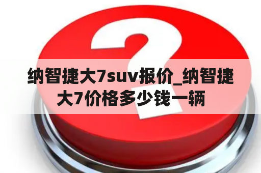 纳智捷大7suv报价_纳智捷大7价格多少钱一辆