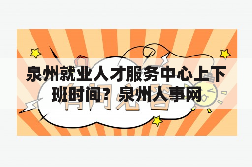 泉州就业人才服务中心上下班时间？泉州人事网