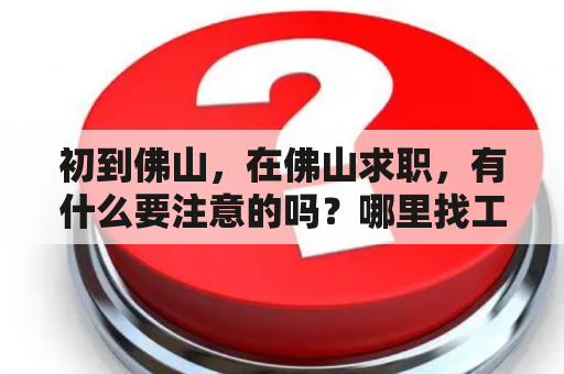 初到佛山，在佛山求职，有什么要注意的吗？哪里找工作比较可靠？人事主管面试技巧？