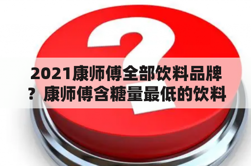 2021康师傅全部饮料品牌？康师傅含糖量最低的饮料？