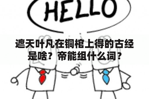 遮天叶凡在铜棺上得的古经是啥？帝能组什么词？