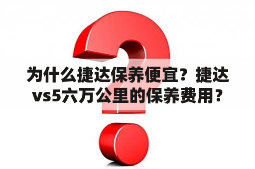 为什么捷达保养便宜？捷达vs5六万公里的保养费用？