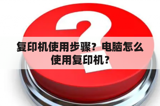 复印机使用步骤？电脑怎么使用复印机？