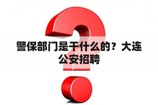 警保部门是干什么的？大连公安招聘