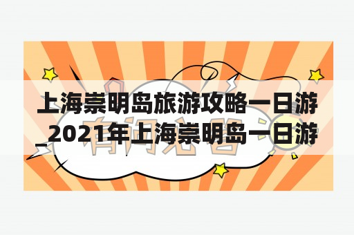 上海崇明岛旅游攻略一日游_2021年上海崇明岛一日游攻略