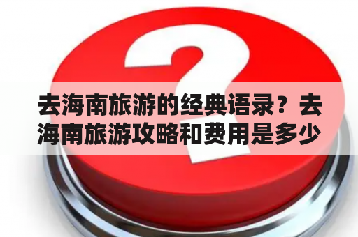 去海南旅游的经典语录？去海南旅游攻略和费用是多少？