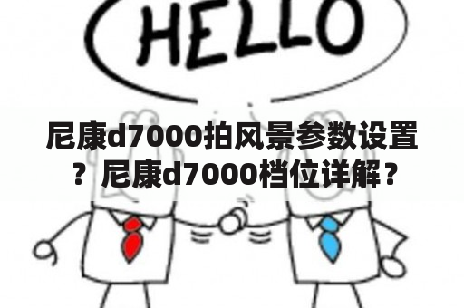 尼康d7000拍风景参数设置？尼康d7000档位详解？