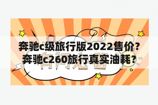 奔驰c级旅行版2022售价？奔驰c260旅行真实油耗？