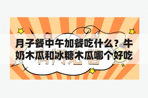 月子餐中午加餐吃什么？牛奶木瓜和冰糖木瓜哪个好吃？