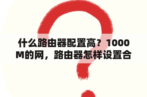 什么路由器配置高？1000M的网，路由器怎样设置合理？