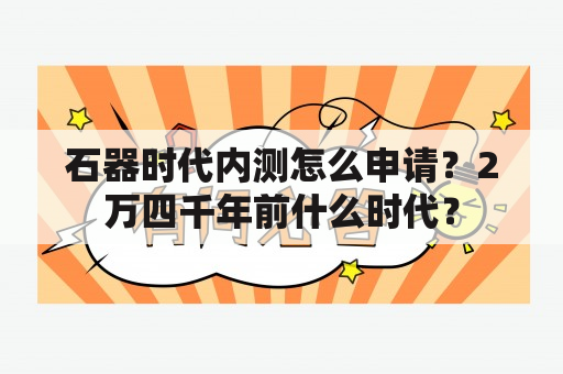 石器时代内测怎么申请？2万四千年前什么时代？