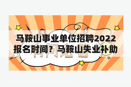 马鞍山事业单位招聘2022报名时间？马鞍山失业补助金领取条件2020？