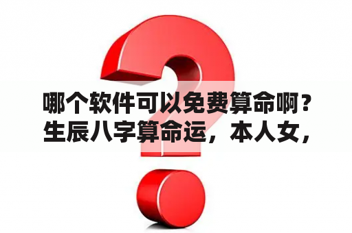 哪个软件可以免费算命啊？生辰八字算命运，本人女，阳历1985年2月11日，农历12月22上午1 1出生？