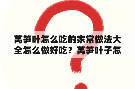 莴笋叶怎么吃的家常做法大全怎么做好吃？莴笋叶子怎么吃