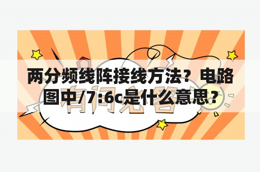 两分频线阵接线方法？电路图中/7:6c是什么意思？