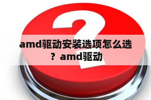 amd驱动安装选项怎么选？amd驱动