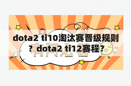 dota2 ti10淘汰赛晋级规则？dota2 ti12赛程？