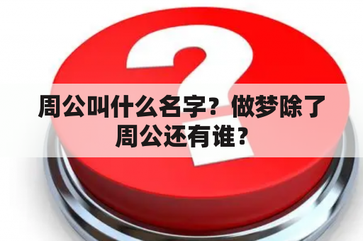 周公叫什么名字？做梦除了周公还有谁？