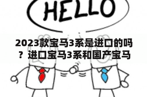 2023款宝马3系是进口的吗？进口宝马3系和国产宝马新3系有什么区别？