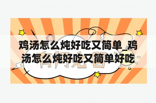 鸡汤怎么炖好吃又简单_鸡汤怎么炖好吃又简单好吃