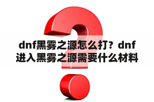 dnf黑雾之源怎么打？dnf进入黑雾之源需要什么材料？