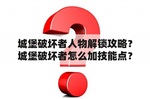 城堡破坏者人物解锁攻略？城堡破坏者怎么加技能点？