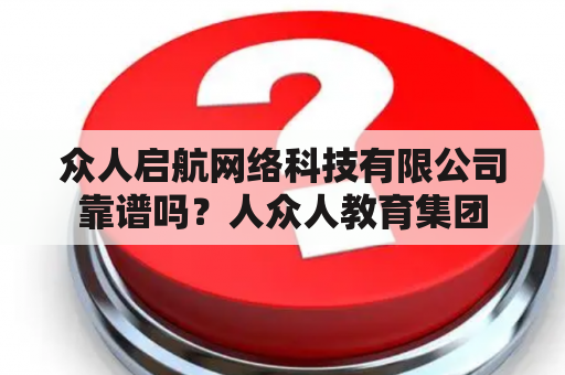 众人启航网络科技有限公司靠谱吗？人众人教育集团