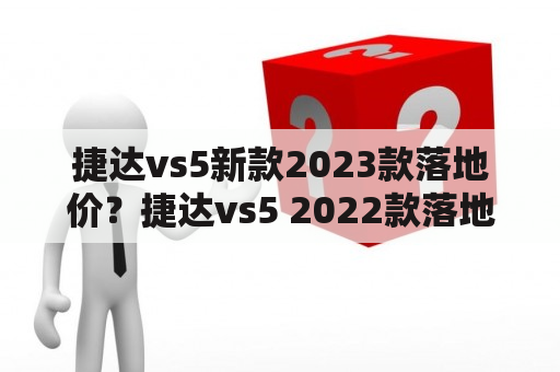 捷达vs5新款2023款落地价？捷达vs5 2022款落地价？