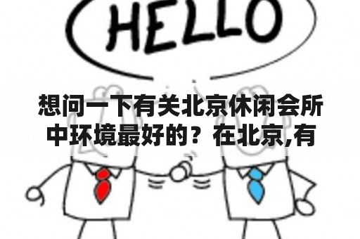 想问一下有关北京休闲会所中环境最好的？在北京,有哪些休闲娱乐活动？