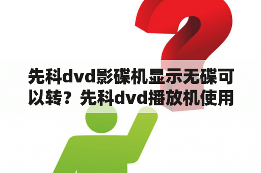 先科dvd影碟机显示无碟可以转？先科dvd播放机使用说明书？