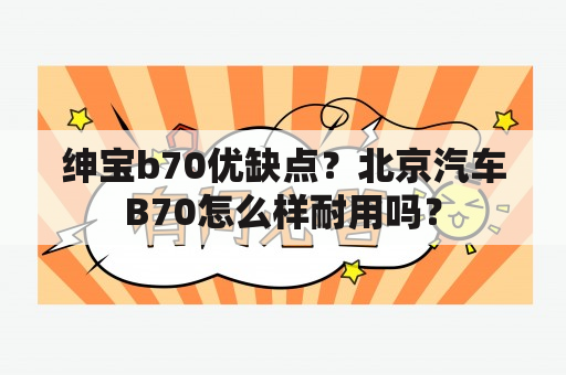 绅宝b70优缺点？北京汽车B70怎么样耐用吗？