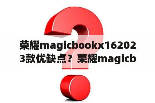 荣耀magicbookx162023款优缺点？荣耀magicbook各个版本区别？