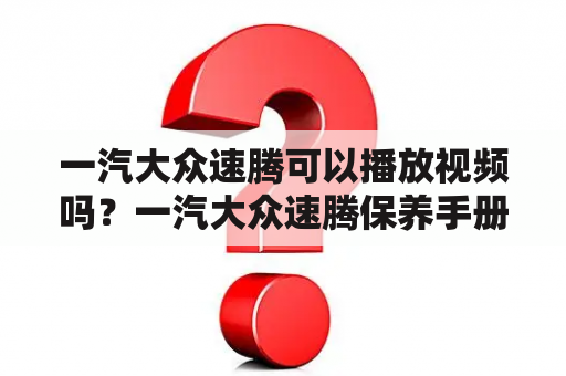 一汽大众速腾可以播放视频吗？一汽大众速腾保养手册？