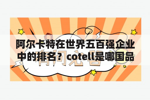 阿尔卡特在世界五百强企业中的排名？cotell是哪国品牌？