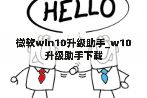 微软win10升级助手_w10升级助手下载