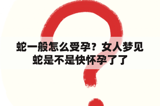 蛇一般怎么受孕？女人梦见蛇是不是快怀孕了了