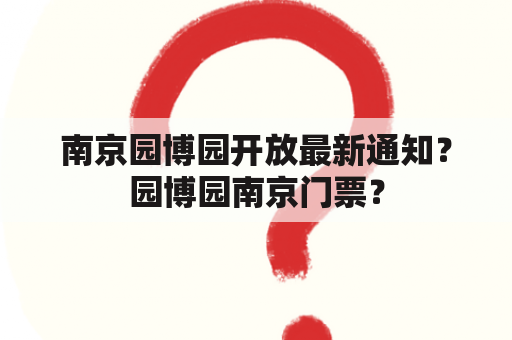 南京园博园开放最新通知？园博园南京门票？