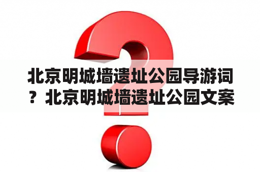 北京明城墙遗址公园导游词？北京明城墙遗址公园文案？