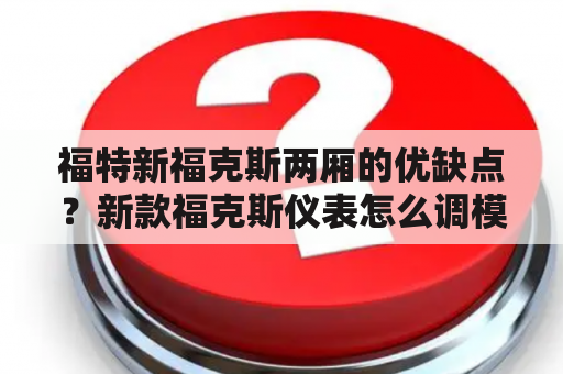 福特新福克斯两厢的优缺点？新款福克斯仪表怎么调模式？